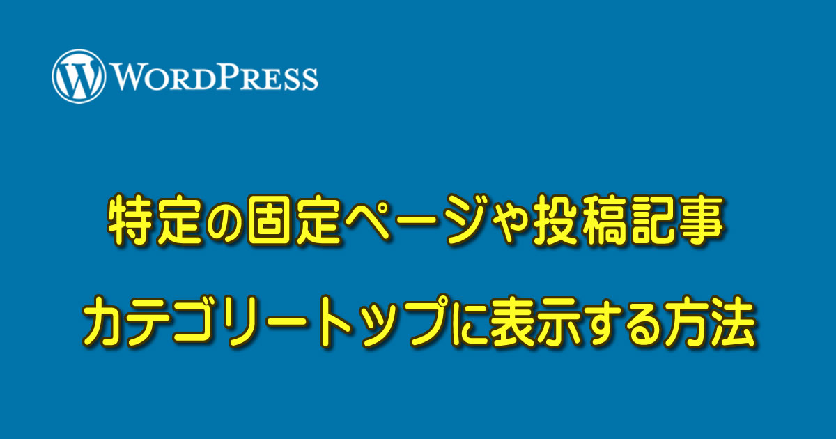 WordPressで特定の固定ページや投稿記事をカテゴリートップに表示する方法