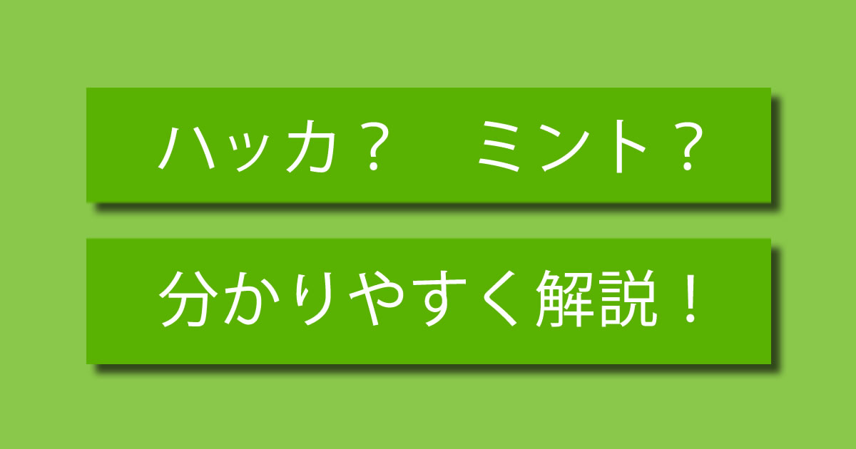 ハッカ？ ミント？ 違いを分かりやすく解説！