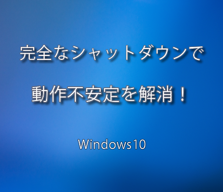 Windows10 の動作不安定を解消する完全なシャットダウン方法とは
