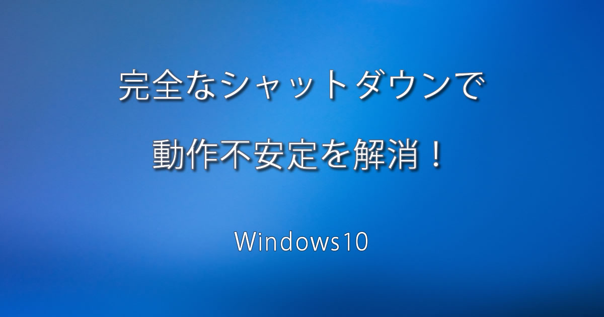 Windows10 の動作不安定を解消する完全なシャットダウン方法とは