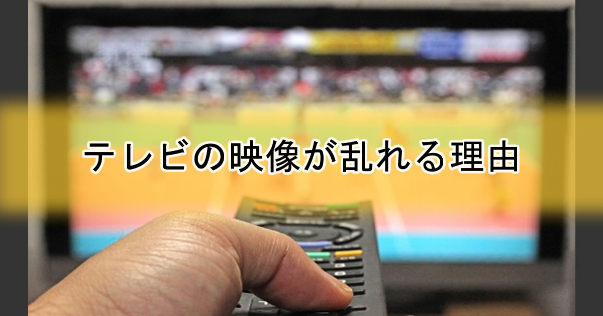 テレビの映像が乱れる理由