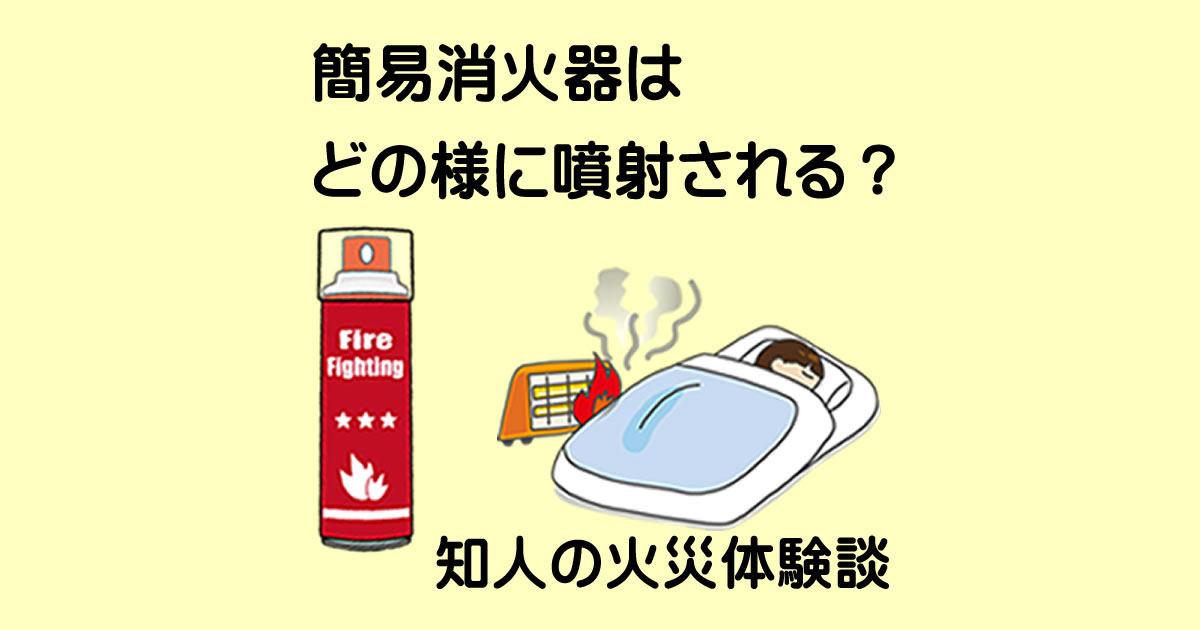 簡易消火器は、どの様に噴射されるの？　知人の火災体験談も