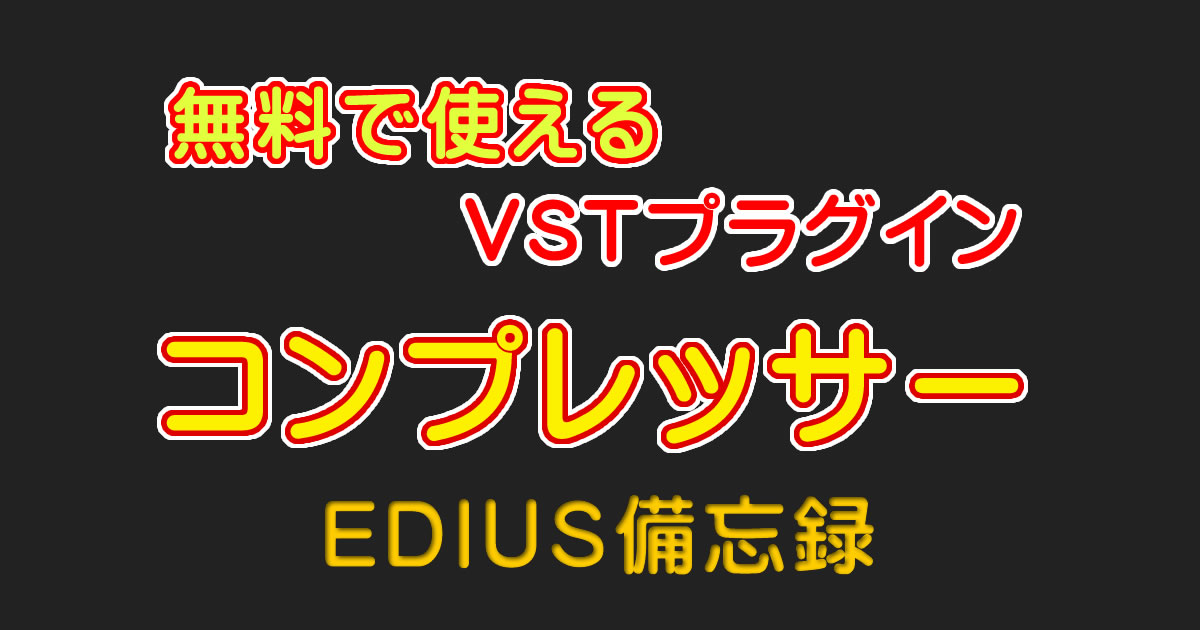無料で使えるVSTプラグイン「コンプレッサー」｜EDIUS備忘録